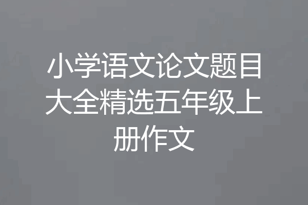 小学语文论文题目大全精选五年级上册作文