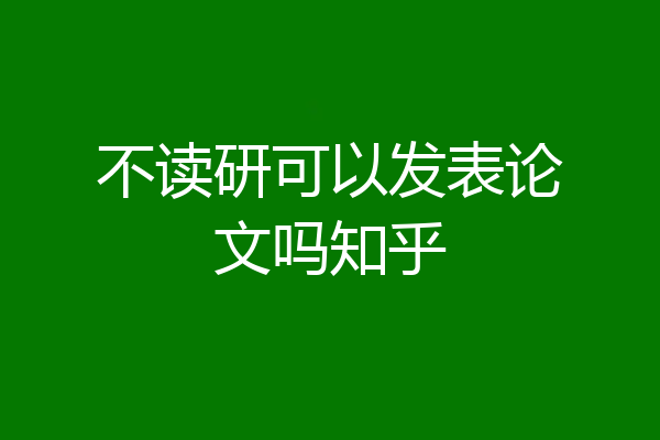 不读研可以发表论文吗知乎