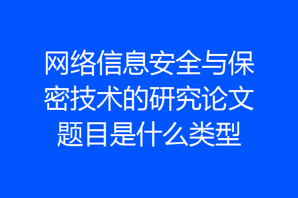 网络信息安全与保密技术的研究论文题目是什么类型