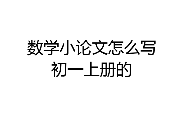 数学小论文怎么写初一上册的