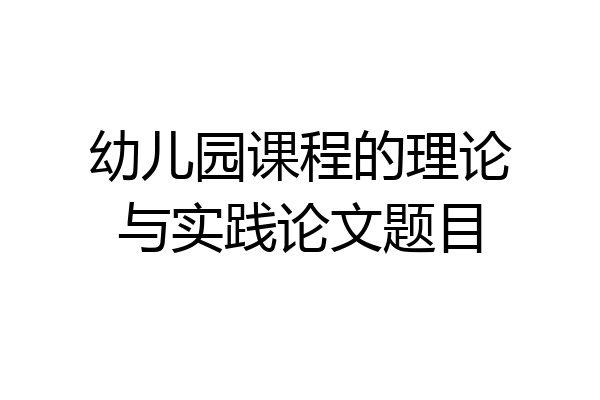 幼儿园课程的理论与实践论文题目
