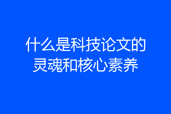 什么是科技论文的灵魂和核心素养
