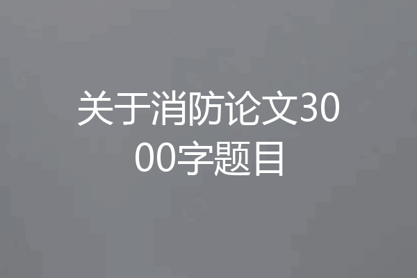 关于消防论文3000字题目