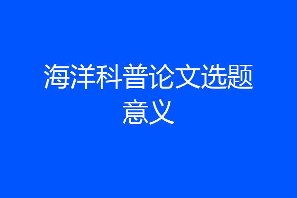 海洋科普论文选题意义