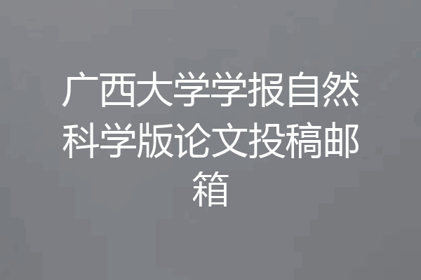 广西大学学报自然科学版论文投稿邮箱