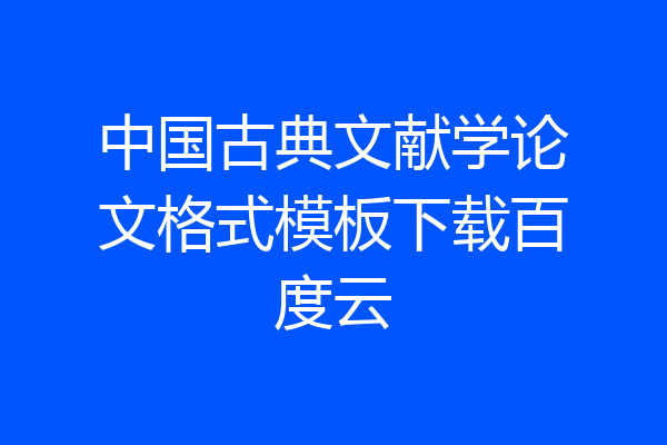 中国古典文献学论文格式模板下载百度云