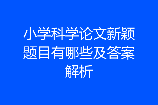 小学科学论文新颖题目有哪些及答案解析