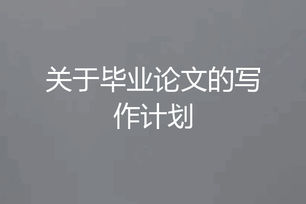 关于毕业论文的写作计划