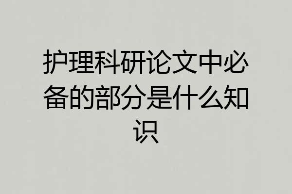 护理科研论文中必备的部分是什么知识