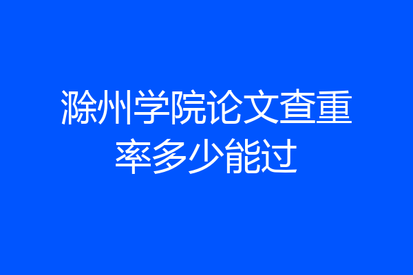 滁州学院论文查重率多少能过