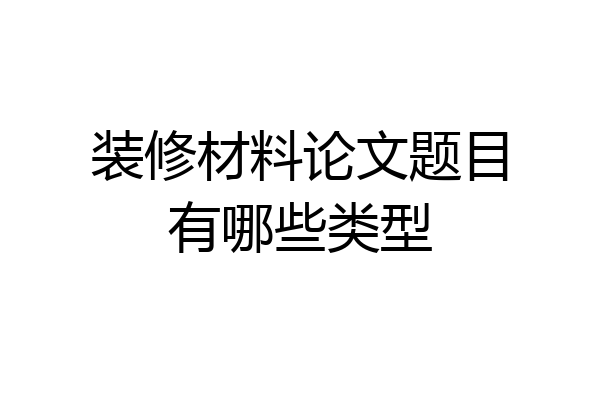 装修材料论文题目有哪些类型