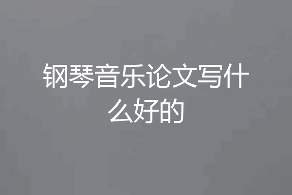 钢琴音乐论文写什么好的