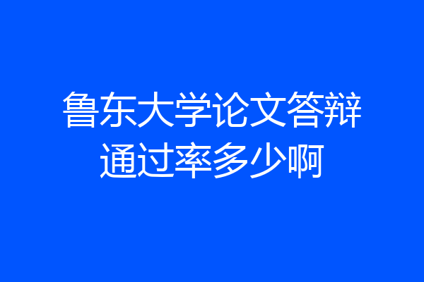 鲁东大学论文答辩通过率多少啊