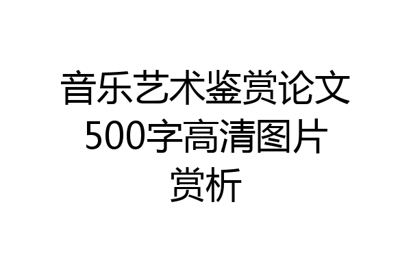 音乐艺术鉴赏论文500字高清图片赏析