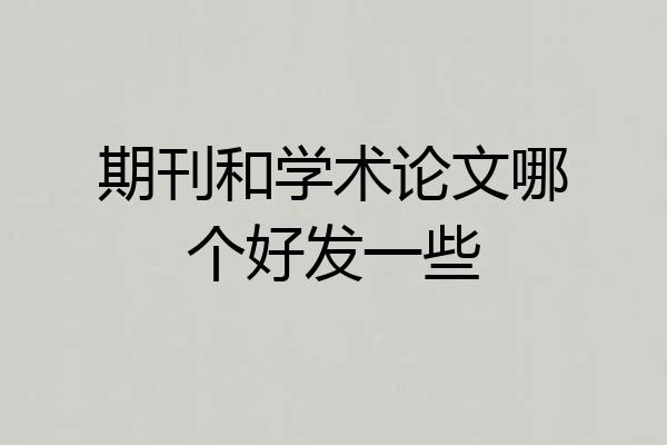 期刊和学术论文哪个好发一些