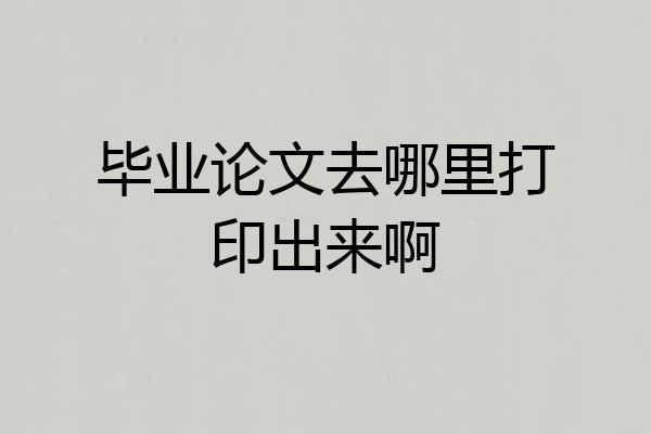毕业论文去哪里打印出来啊