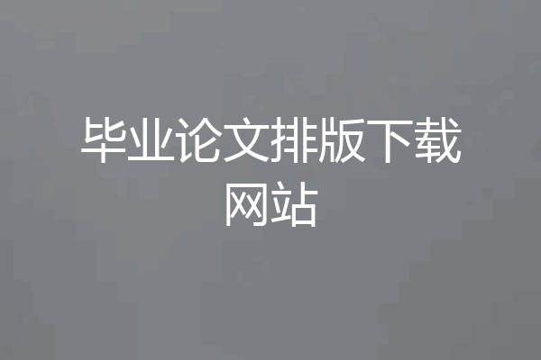 毕业论文排版下载网站