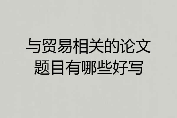 与贸易相关的论文题目有哪些好写