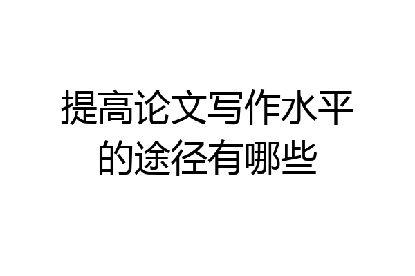 提高论文写作水平的途径有哪些