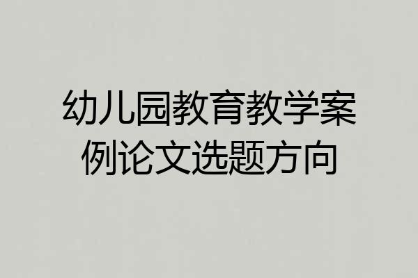 幼儿园教育教学案例论文选题方向