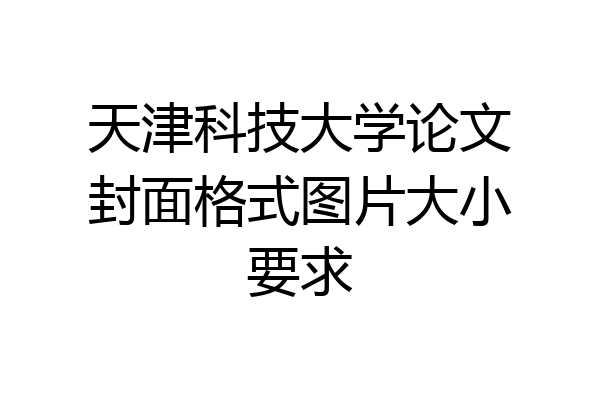 天津科技大学论文封面格式图片大小要求