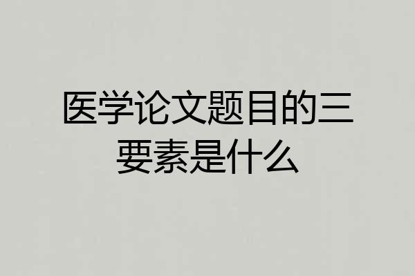 医学论文题目的三要素是什么
