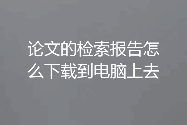 论文的检索报告怎么下载到电脑上去
