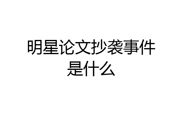 明星论文抄袭事件是什么