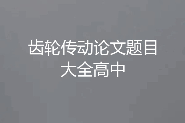 齿轮传动论文题目大全高中