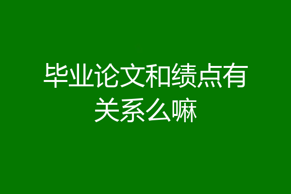毕业论文和绩点有关系么嘛
