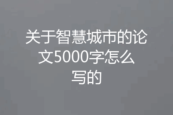 关于智慧城市的论文5000字怎么写的