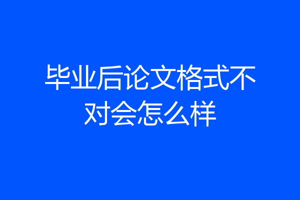 毕业后论文格式不对会怎么样