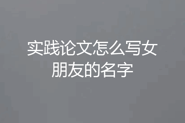 实践论文怎么写女朋友的名字