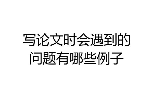写论文时会遇到的问题有哪些例子