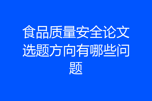 食品质量安全论文选题方向有哪些问题
