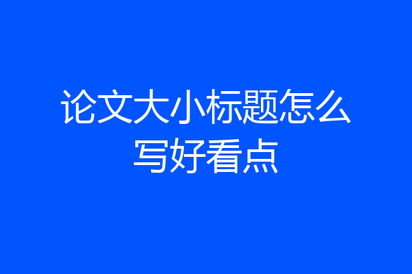 论文大小标题怎么写好看点