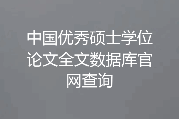 中国优秀硕士学位论文全文数据库官网查询