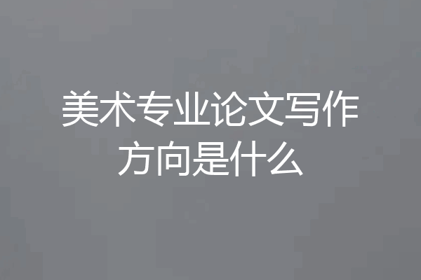 美术专业论文写作方向是什么