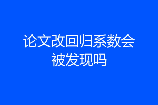 论文改回归系数会被发现吗