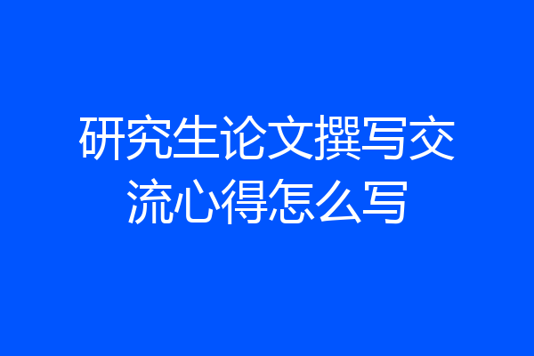 研究生论文撰写交流心得怎么写