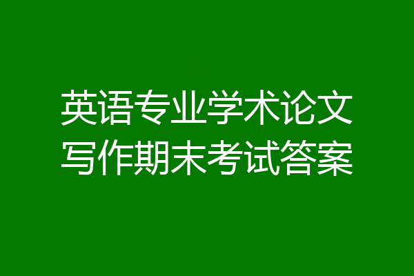 英语专业学术论文写作期末考试答案