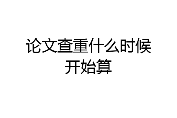 论文查重什么时候开始算