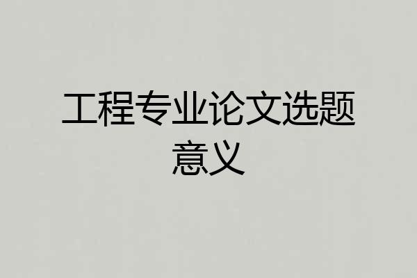 工程专业论文选题意义