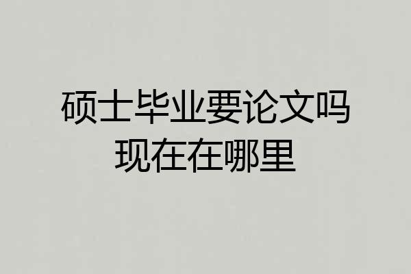硕士毕业要论文吗现在在哪里