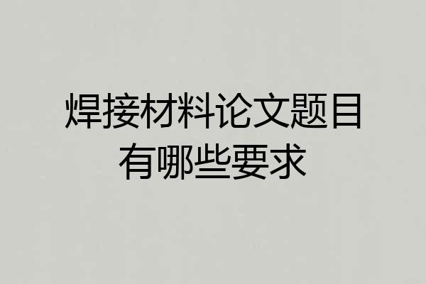 焊接材料论文题目有哪些要求