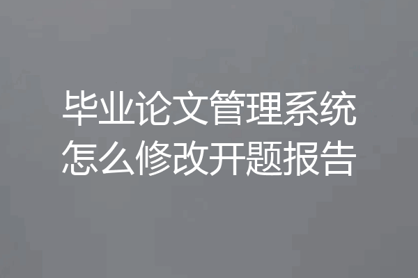 毕业论文管理系统怎么修改开题报告