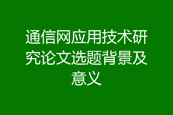 通信网应用技术研究论文选题背景及意义