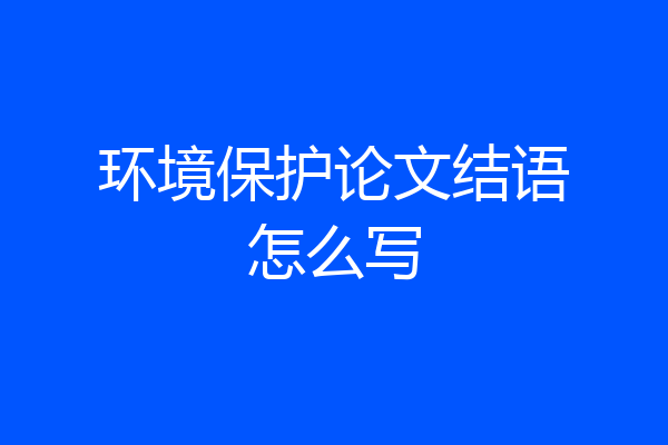 环境保护论文结语怎么写