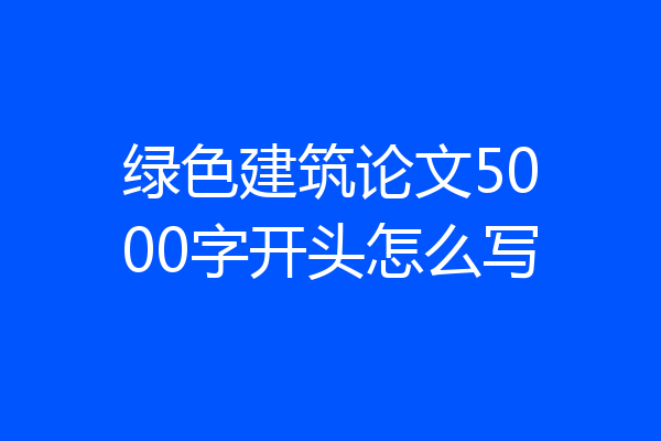 绿色建筑论文5000字开头怎么写