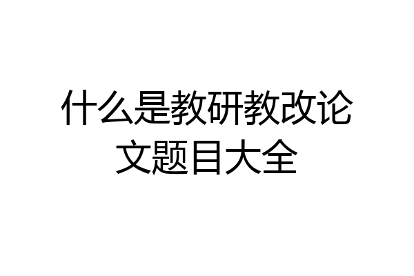什么是教研教改论文题目大全